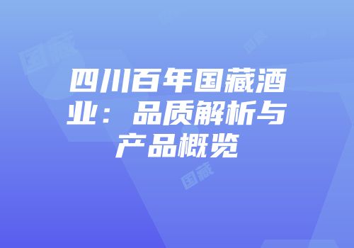 四川百年国藏酒业：品质解析与产品概览