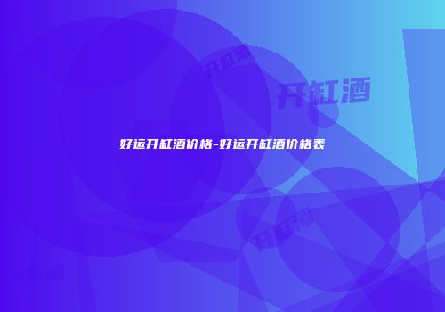 好运开缸酒价格-好运开缸酒价格表