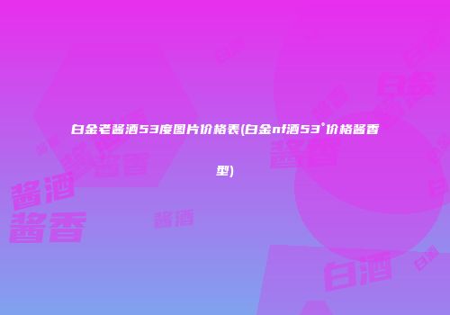 白金老酱酒53度图片价格表(白金nf酒53°价格酱香型)