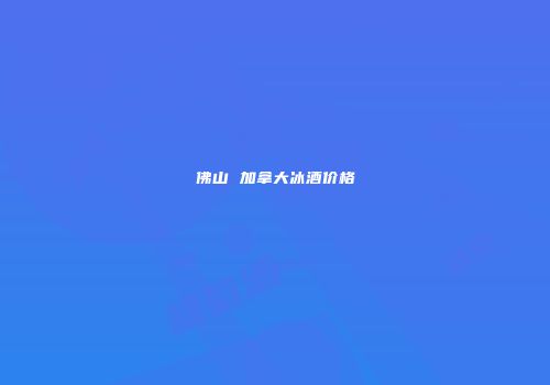 佛山 加拿大冰酒价格