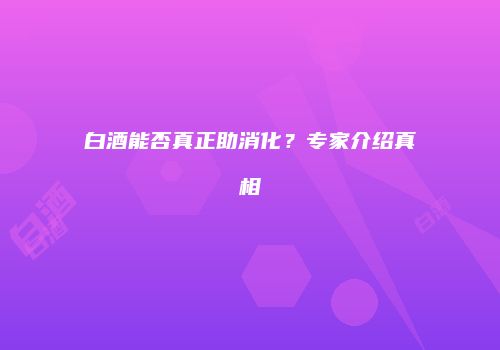 白酒能否真正助消化？专家介绍真相