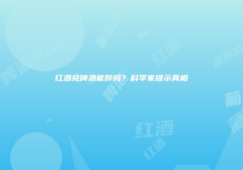 红酒兑啤酒能醉吗？科学家提示真相