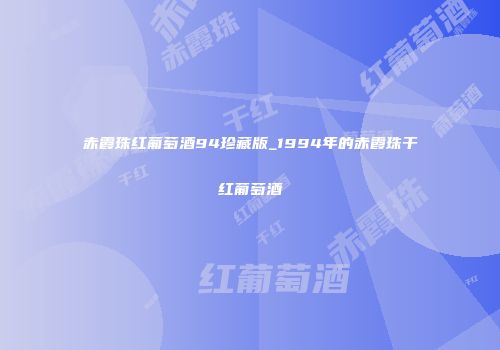 赤霞珠红葡萄酒94珍藏版_1994年的赤霞珠干红葡萄酒