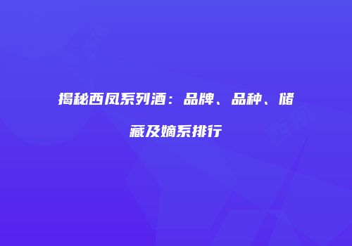 揭秘西凤系列酒：品牌、品种、储藏及嫡系排行