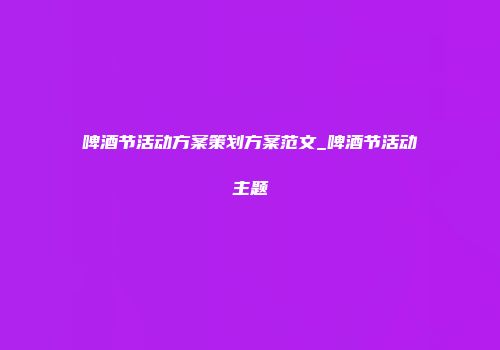 啤酒节活动方案策划方案范文_啤酒节活动主题
