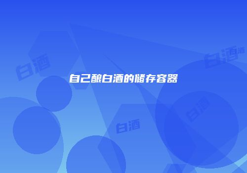 自己酿白酒的储存容器