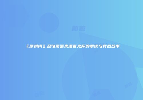 《凉州词》名句葡萄美酒夜光杯的解读与背后故事