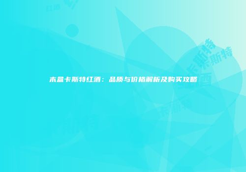 木盒卡斯特红酒：品质与价格解析及购买攻略