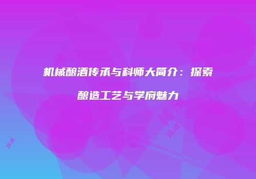 机械酿酒传承与科师大简介：探索酿造工艺与学府魅力