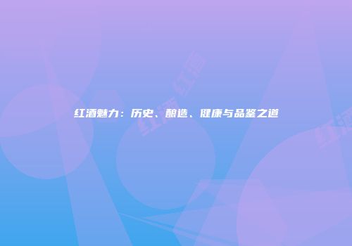 红酒魅力：历史、酿造、健康与品鉴之道