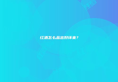 红酒怎么品出好坏来？