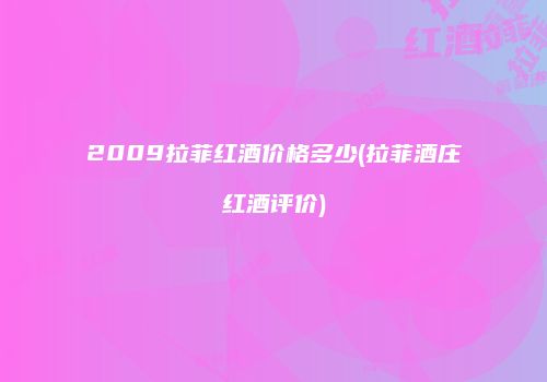 2009拉菲红酒价格多少(拉菲酒庄红酒评价)