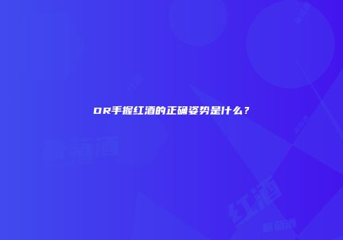 DR手握红酒的正确姿势是什么？