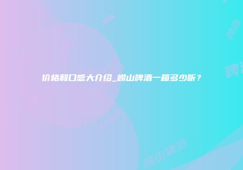 价格和口感大介绍_崂山啤酒一箱多少听？