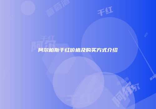 阿尔柏斯干红价格及购买方式介绍