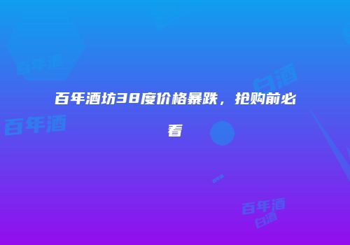 百年酒坊38度价格暴跌，抢购前必看