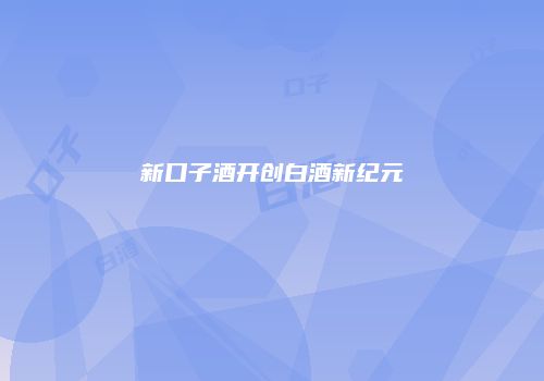新口子酒开创白酒新纪元