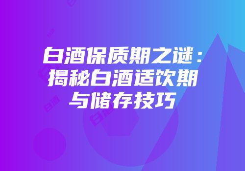 白酒保质期之谜：揭秘白酒适饮期与储存技巧