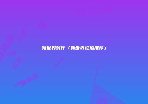 新世界餐厅「新世界红酒推荐」