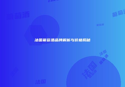 法国葡萄酒品牌解析与价格揭秘