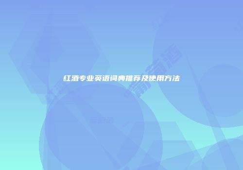 红酒专业英语词典推荐及使用方法