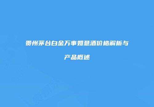 贵州茅台白金万事如意酒价格解析与产品概述
