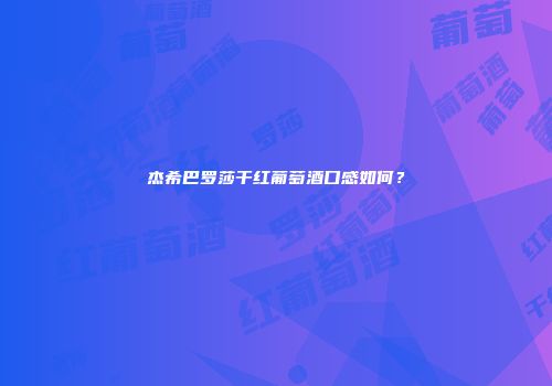 杰希巴罗莎干红葡萄酒口感如何？