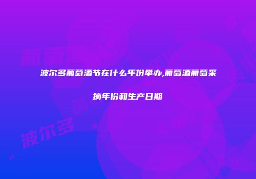 波尔多葡萄酒节在什么年份举办,葡萄酒葡萄采摘年份和生产日期