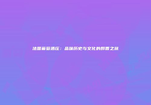 法国葡萄酒庄：品味历史与文化的醇香之旅