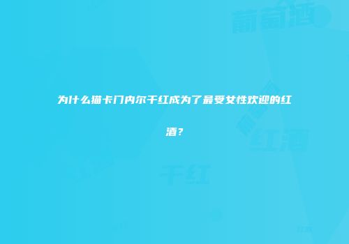 为什么猫卡门内尔干红成为了最受女性欢迎的红酒？