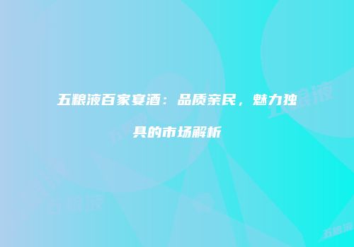 五粮液百家宴酒：品质亲民，魅力独具的市场解析