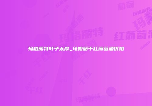 玛格丽特叶子太厚_玛格丽干红葡萄酒价格