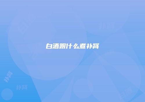 白酒跟什么煮补肾
