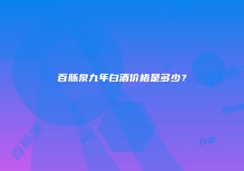 百脉泉九年白酒价格是多少？