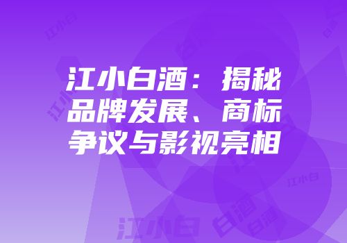 江小白酒：揭秘品牌发展、商标争议与影视亮相