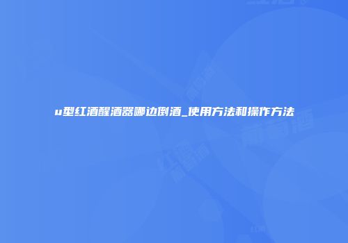 u型红酒醒酒器哪边倒酒_使用方法和操作方法
