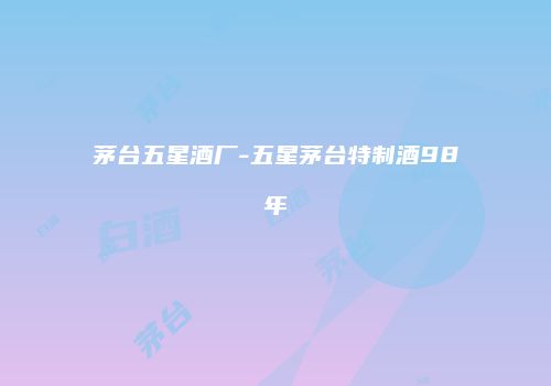 茅台五星酒厂-五星茅台特制酒98年