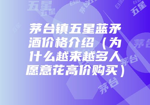 茅台镇五星蓝矛酒价格介绍（为什么越来越多人愿意花高价购买）