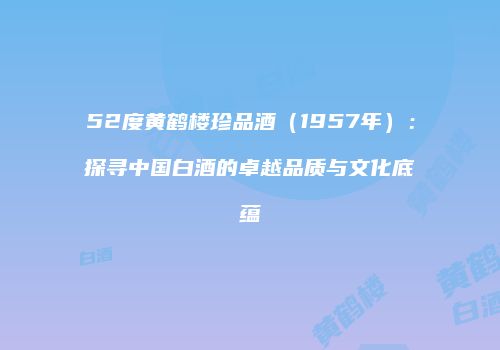 52度黄鹤楼珍品酒（1957年）：探寻中国白酒的卓越品质与文化底蕴