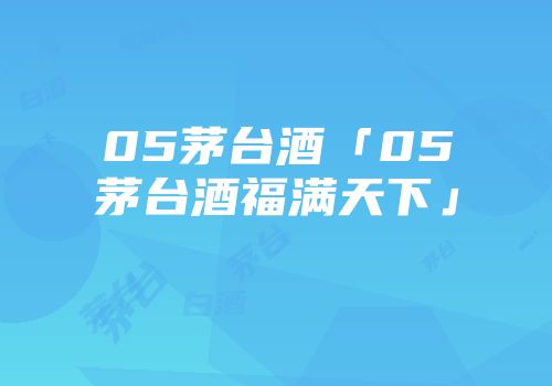 05茅台酒「05茅台酒福满天下」