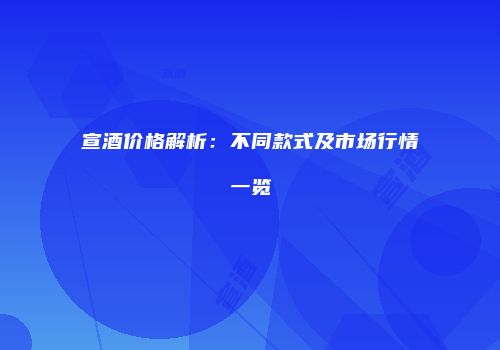 宣酒价格解析：不同款式及市场行情一览