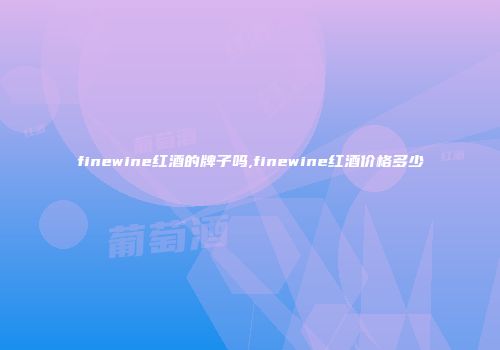 finewine红酒的牌子吗,finewine红酒价格多少