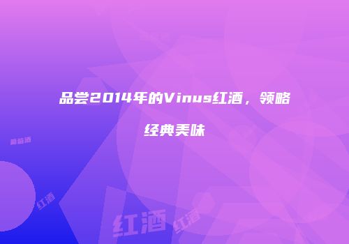 品尝2014年的Vinus红酒，领略经典美味