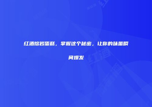 红酒熔岩蛋糕，掌握这个秘密，让你的味蕾瞬间爆发