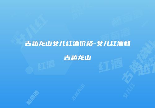 古越龙山女儿红酒价格-女儿红酒和古越龙山