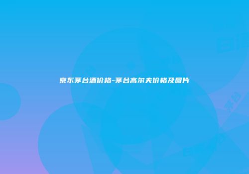 京东茅台酒价格-茅台高尔夫价格及图片