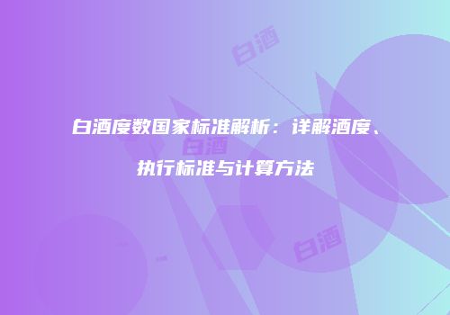 白酒度数国家标准解析：详解酒度、执行标准与计算方法
