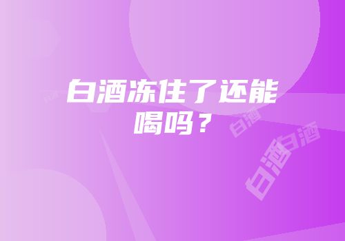 白酒冻住了还能喝吗？