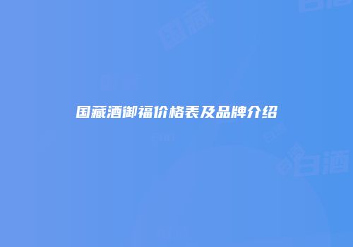 国藏酒御福价格表及品牌介绍