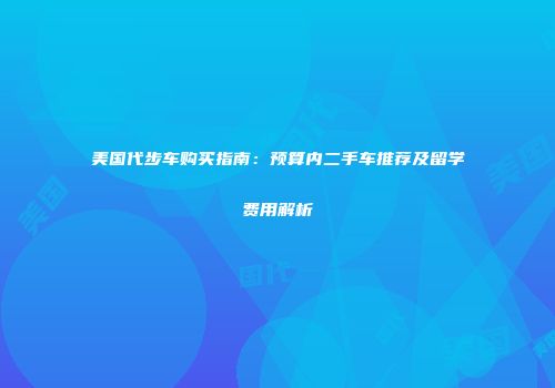美国代步车购买指南：预算内二手车推荐及留学费用解析